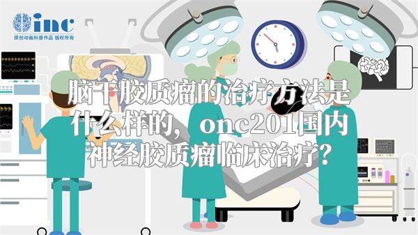 脑干胶质瘤的治疗方法是什么样的，onc201国内神经胶质瘤临床治疗？