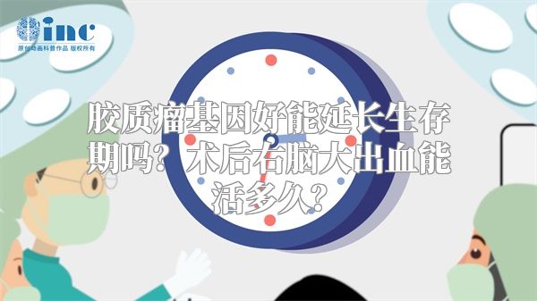 胶质瘤基因好能延长生存期吗？术后右脑大出血能活多久？