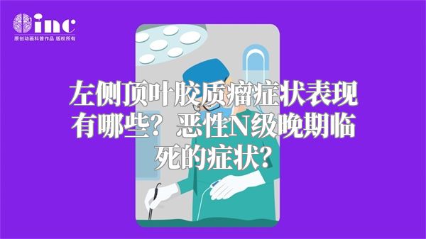 左侧顶叶胶质瘤症状表现有哪些？恶性N级晚期临死的症状？