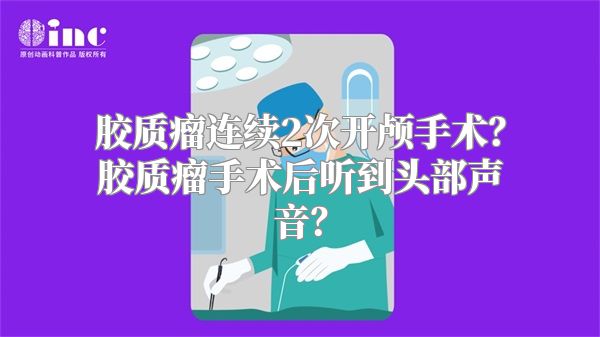 胶质瘤连续2次开颅手术？胶质瘤手术后听到头部声音？