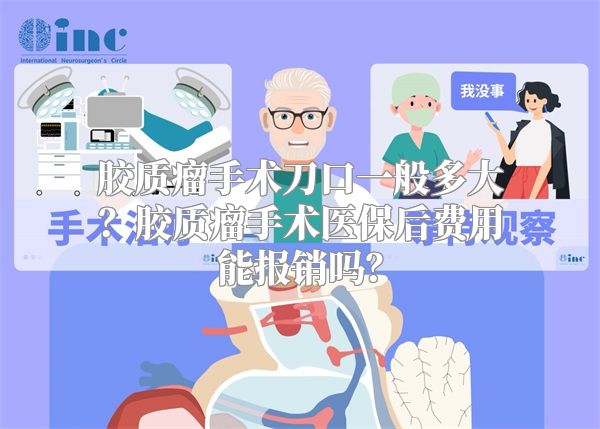 胶质瘤手术刀口一般多大？胶质瘤手术医保后费用能报销吗？