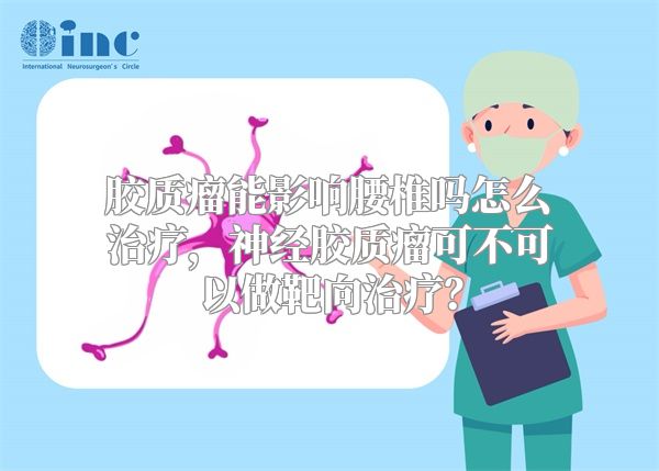 胶质瘤能影响腰椎吗怎么治疗，神经胶质瘤可不可以做靶向治疗？