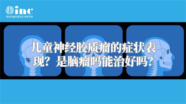 儿童神经胶质瘤的症状表现？是脑瘤吗能治好吗？