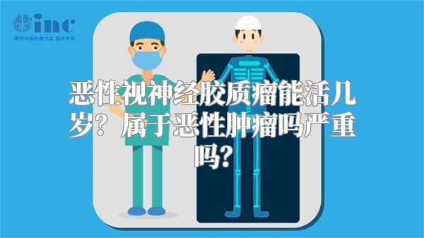 恶性视神经胶质瘤能活几岁？属于恶性肿瘤吗严重吗？