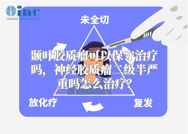 颞叶胶质瘤可以保守治疗吗，神经胶质瘤二级半严重吗怎么治疗？