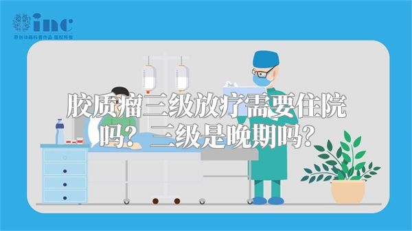 胶质瘤三级放疗需要住院吗？三级是晚期吗？