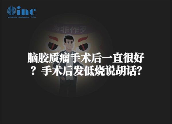 脑胶质瘤手术后一直很好？手术后发低烧说胡话？