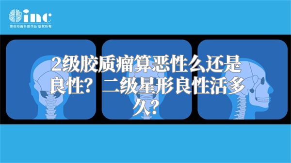 2级胶质瘤算恶性么还是良性？二级星形良性活多久？