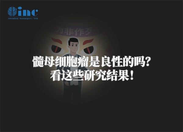 髓母细胞瘤是良性的吗？看这些研究结果！