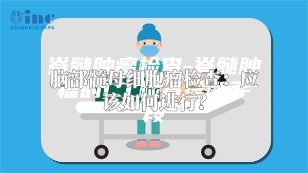 脑部髓母细胞瘤检查：应该如何进行？