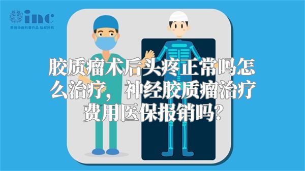 胶质瘤术后头疼正常吗怎么治疗，神经胶质瘤治疗费用医保报销吗？