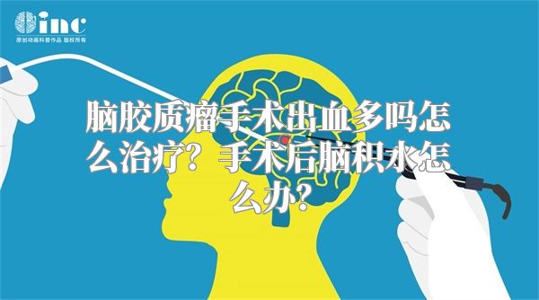 脑胶质瘤手术出血多吗怎么治疗？手术后脑积水怎么办？