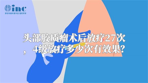 头部胶质瘤术后放疗27次，4级放疗多少次有效果？