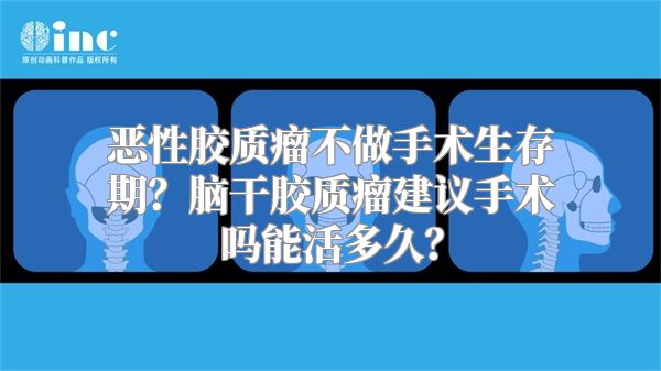 恶性胶质瘤不做手术生存期？脑干胶质瘤建议手术吗能活多久？