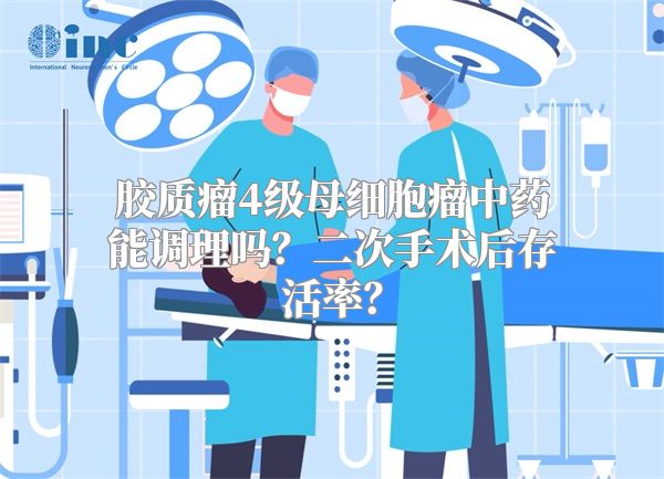 胶质瘤4级母细胞瘤中药能调理吗？二次手术后存活率？