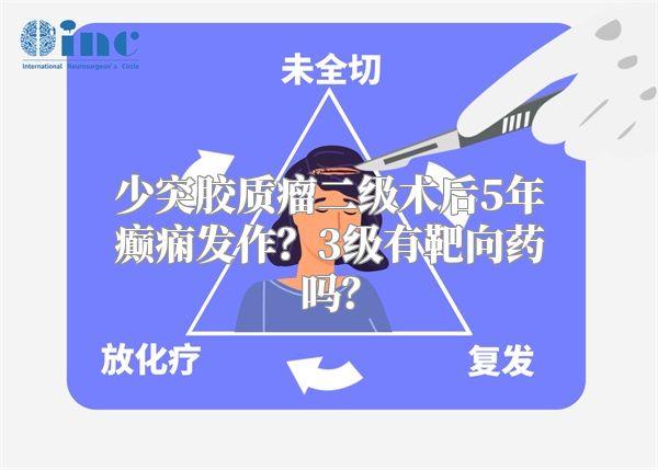 少突胶质瘤二级术后5年癫痫发作？3级有靶向药吗？