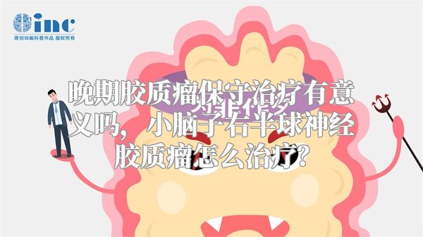 晚期胶质瘤保守治疗有意义吗，小脑子右半球神经胶质瘤怎么治疗？