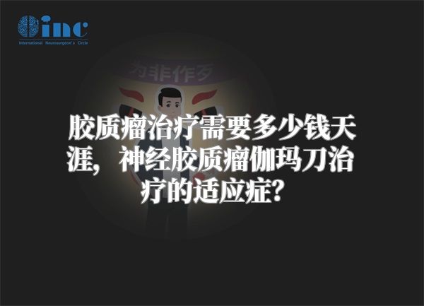 胶质瘤治疗需要多少钱天涯，神经胶质瘤伽玛刀治疗的适应症？