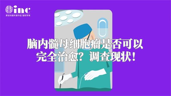 脑内髓母细胞瘤是否可以完全治愈？调查现状！