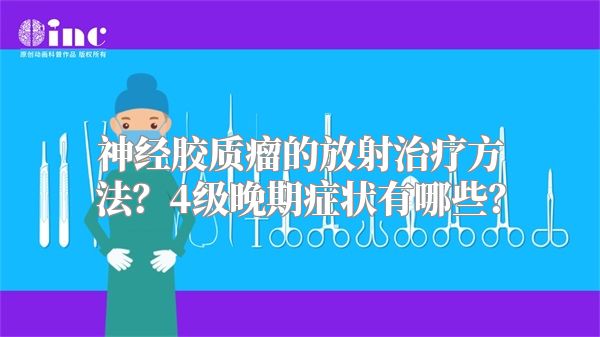 神经胶质瘤的放射治疗方法？4级晚期症状有哪些？