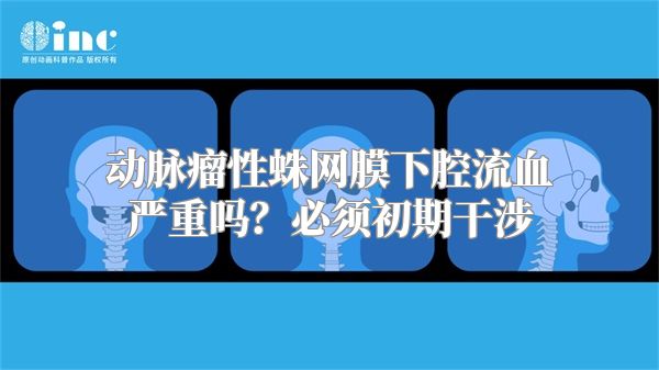 动脉瘤性蛛网膜下腔流血严重吗？必须初期干涉