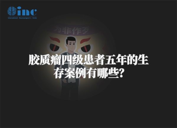 胶质瘤四级患者五年的生存案例有哪些？