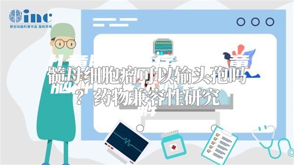 髓母细胞瘤可以输头孢吗？药物兼容性研究