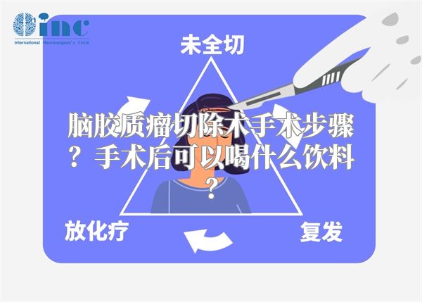 脑胶质瘤切除术手术步骤？手术后可以喝什么饮料？