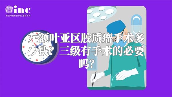 左额叶亚区胶质瘤手术多少钱？三级有手术的必要吗？