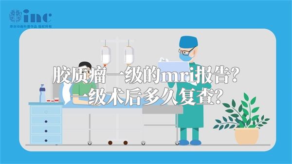 胶质瘤一级的mri报告？一级术后多久复查？