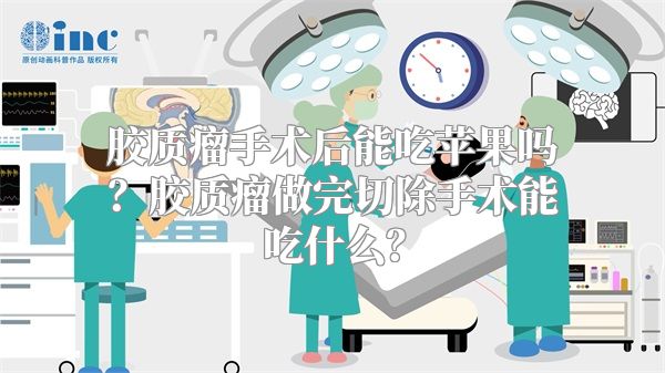 胶质瘤手术后能吃苹果吗？胶质瘤做完切除手术能吃什么？