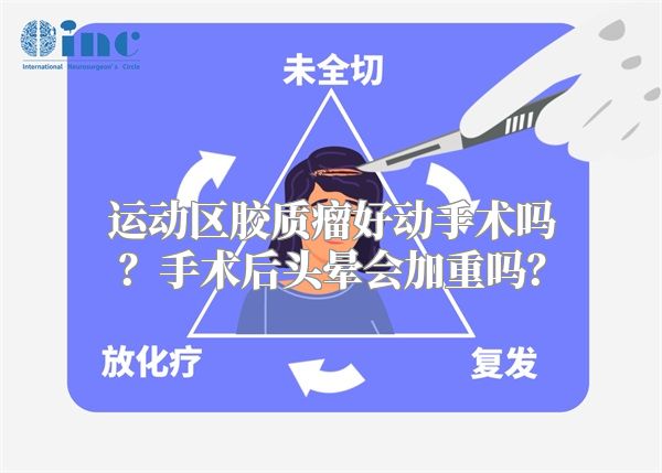 运动区胶质瘤好动手术吗？手术后头晕会加重吗？