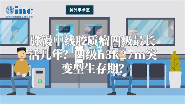 弥漫中线胶质瘤四级最长活几年？四级h3k27m突变型生存期？