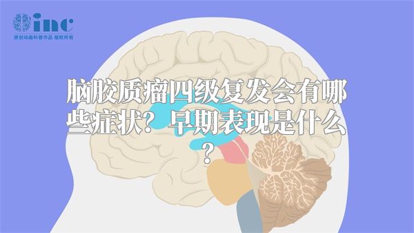 脑胶质瘤四级复发会有哪些症状？早期表现是什么？