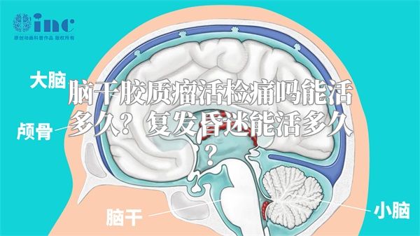 脑干胶质瘤活检痛吗能活多久？复发昏迷能活多久？