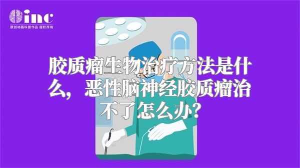 胶质瘤生物治疗方法是什么，恶性脑神经胶质瘤治不了怎么办？