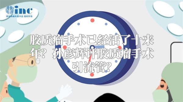 胶质瘤手术已经活了十来年？孙彦辉评胶质瘤手术引流管？