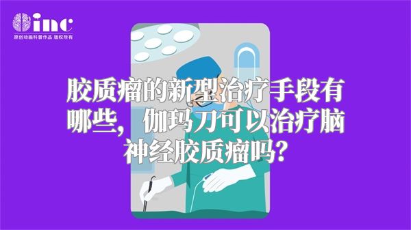 胶质瘤的新型治疗手段有哪些，伽玛刀可以治疗脑神经胶质瘤吗？