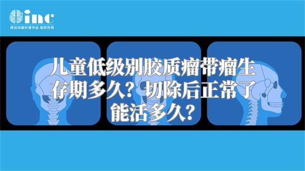 儿童低级别胶质瘤带瘤生存期多久？切除后正常了能活多久？