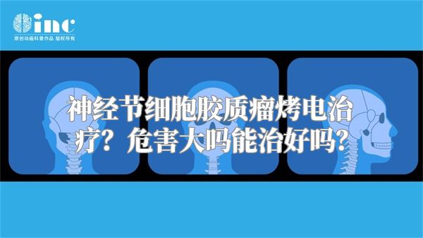 神经节细胞胶质瘤烤电治疗？危害大吗能治好吗？