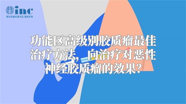 功能区高级别胶质瘤最佳治疗方法，向治疗对恶性神经胶质瘤的效果？