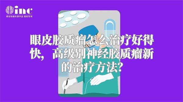 眼皮胶质瘤怎么治疗好得快，高级别神经胶质瘤新的治疗方法？