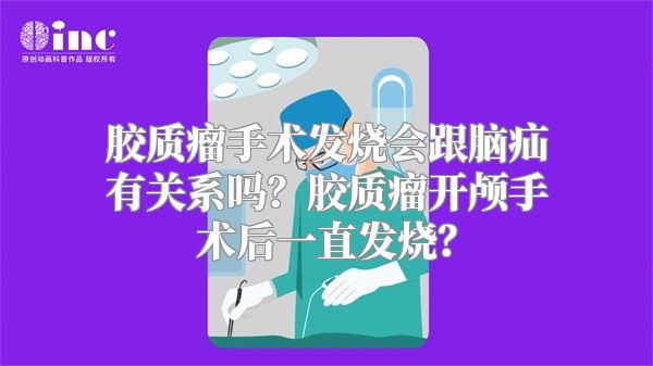 胶质瘤手术发烧会跟脑疝有关系吗？胶质瘤开颅手术后一直发烧？