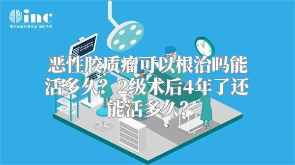 恶性胶质瘤可以根治吗能活多久？2级术后4年了还能活多久？