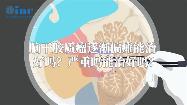 脑干胶质瘤逐渐偏瘫能治好吗？严重吗能治好吗？