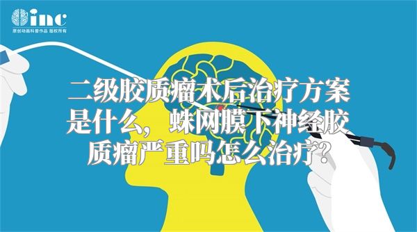 二级胶质瘤术后治疗方案是什么，蛛网膜下神经胶质瘤严重吗怎么治疗？