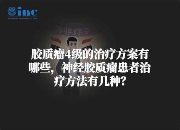 胶质瘤4级的治疗方案有哪些，神经胶质瘤患者治疗方法有几种？