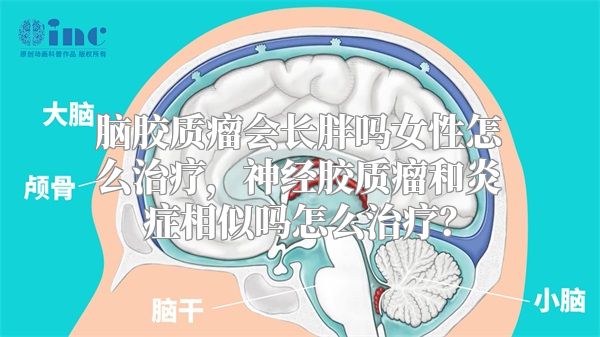 脑胶质瘤会长胖吗女性怎么治疗，神经胶质瘤和炎症相似吗怎么治疗？