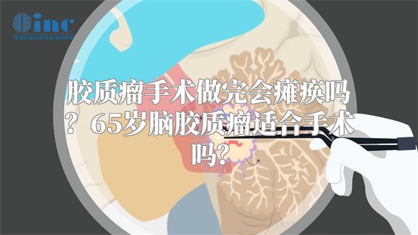 胶质瘤手术做完会瘫痪吗？65岁脑胶质瘤适合手术吗？