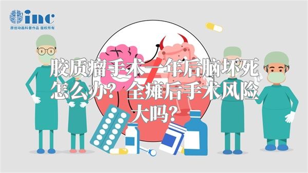 胶质瘤手术一年后脑坏死怎么办？全瘫后手术风险大吗？